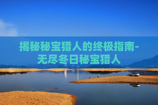 揭秘秘宝猎人的终极指南-无尽冬日秘宝猎人