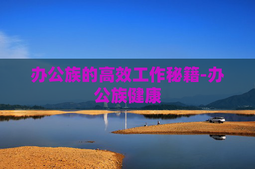 办公族的高效工作秘籍-办公族健康 办公族的高效工作秘籍-办公族健康