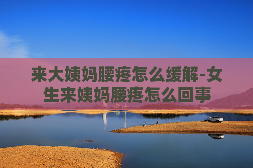 来大姨妈腰疼怎么缓解-女生来姨妈腰疼怎么回事 来大姨妈腰疼怎么缓解-女生来姨妈腰疼怎么回事