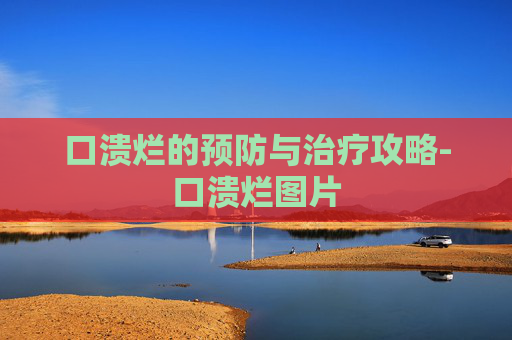 口溃烂的预防与治疗攻略-口溃烂图片 口溃烂的预防与治疗攻略-口溃烂图片