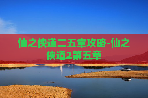 仙之侠道二五章攻略-仙之侠道2第五章