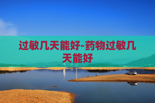 过敏几天能好-药物过敏几天能好 过敏几天能好-药物过敏几天能好