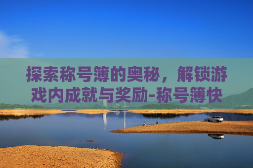 探索称号簿的奥秘，解锁游戏内成就与奖励-称号簿快捷键是什么