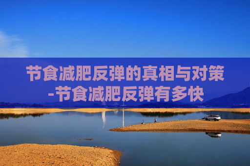 节食减肥反弹的真相与对策-节食减肥反弹有多快 节食减肥反弹的真相与对策-节食减肥反弹有多快