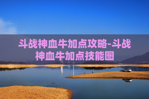 斗战神血牛加点攻略-斗战神血牛加点技能图