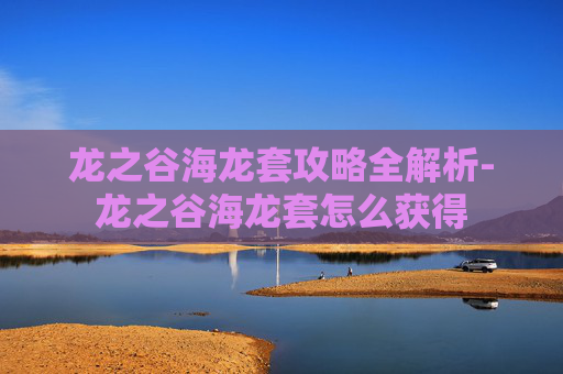 龙之谷海龙套攻略全解析-龙之谷海龙套怎么获得