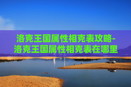 洛克王国属性相克表攻略-洛克王国属性相克表在哪里