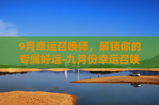 9月幸运召唤师，解锁你的专属好运-九月份幸运召唤师