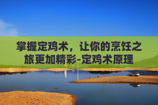 掌握定鸡术,让你的烹饪之旅更加精彩-定鸡术原理 掌握定鸡术,让你的烹饪之旅更加精彩-定鸡术原理