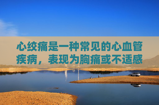 心绞痛是一种常见的心血管疾病,表现为胸痛或不适感。当出现心绞痛时,应立即采取以下措施,-心绞痛应该吃什么药 心绞痛是一种常见的心血管疾病,表现为胸痛或不适感。当出现心绞痛时,应立即采取以下措施,-心绞痛应该吃什么药