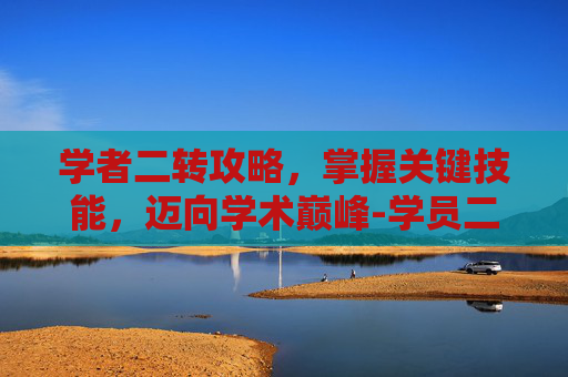 学者二转攻略，掌握关键技能，迈向学术巅峰-学员二转什么意思