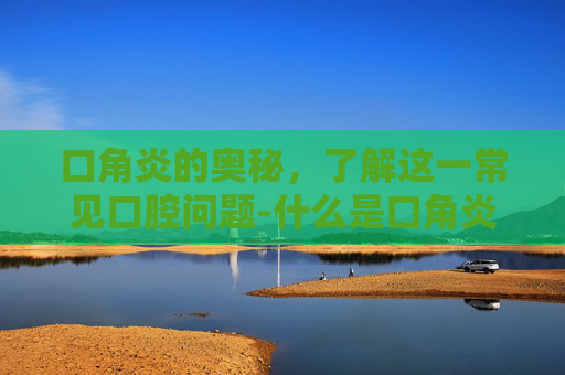 口角炎的奥秘,了解这一常见口腔问题-什么是口角炎症状表现 口角炎的奥秘,了解这一常见口腔问题-什么是口角炎症状表现