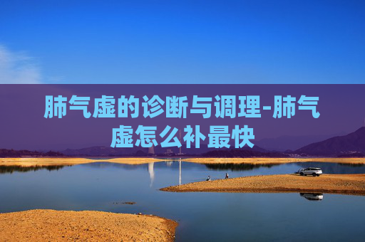 肺气虚的诊断与调理-肺气虚怎么补最快 肺气虚的诊断与调理-肺气虚怎么补最快