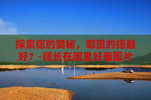探索痣的奥秘,哪里的痣最好?-痣长在哪里好看图片 探索痣的奥秘,哪里的痣最好?-痣长在哪里好看图片