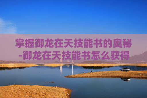 掌握御龙在天技能书的奥秘-御龙在天技能书怎么获得