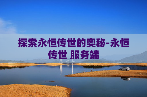 探索永恒传世的奥秘-永恒传世 服务端 探索永恒传世的奥秘-永恒传世 服务端