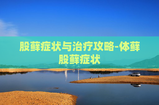 股藓症状与治疗攻略-体藓股藓症状 股藓症状与治疗攻略-体藓股藓症状
