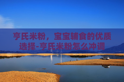 亨氏米粉,宝宝辅食的优质选择-亨氏米粉怎么冲调 亨氏米粉,宝宝辅食的优质选择-亨氏米粉怎么冲调