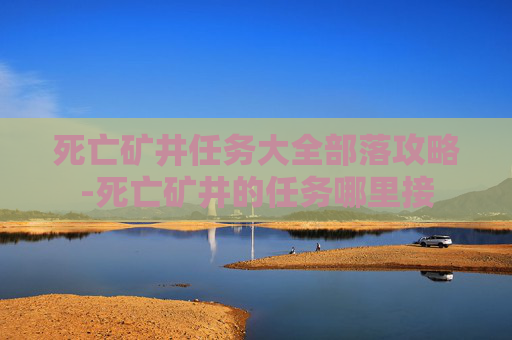 死亡矿井任务大全部落攻略-死亡矿井的任务哪里接