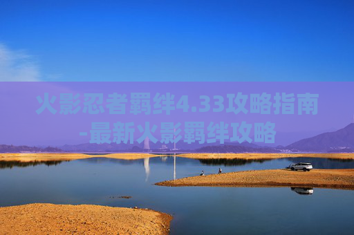 火影忍者羁绊4.33攻略指南-最新火影羁绊攻略