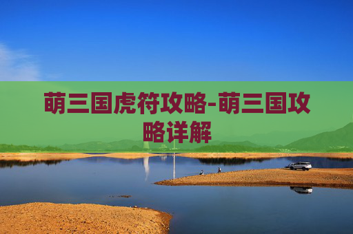 萌三国虎符攻略-萌三国攻略详解