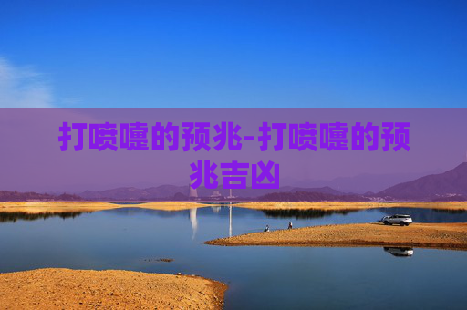 打喷嚏的预兆-打喷嚏的预兆吉凶 打喷嚏的预兆-打喷嚏的预兆吉凶