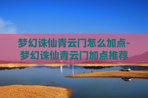 梦幻诛仙青云门怎么加点-梦幻诛仙青云门加点推荐