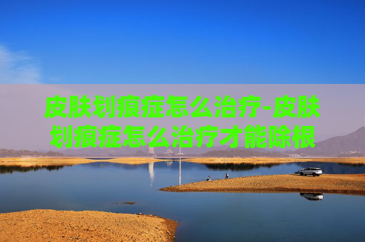 皮肤划痕症怎么治疗-皮肤划痕症怎么治疗才能除根 皮肤划痕症怎么治疗-皮肤划痕症怎么治疗才能除根