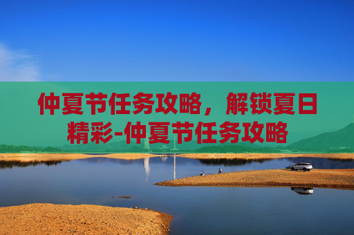 仲夏节任务攻略，解锁夏日精彩-仲夏节任务攻略