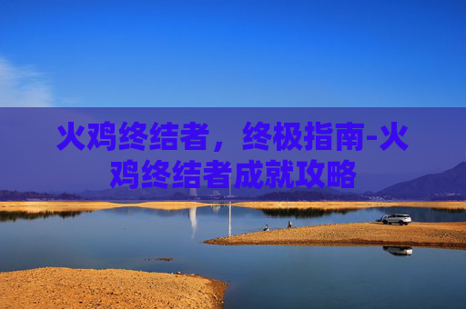 火鸡终结者，终极指南-火鸡终结者成就攻略