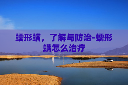 蠕形螨,了解与防治-蠕形螨怎么治疗 蠕形螨,了解与防治-蠕形螨怎么治疗