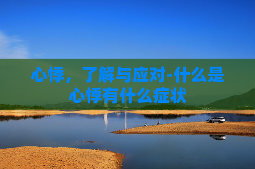 心悸,了解与应对-什么是心悸有什么症状 心悸,了解与应对-什么是心悸有什么症状