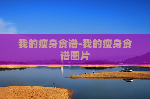 我的瘦身食谱-我的瘦身食谱图片 我的瘦身食谱-我的瘦身食谱图片