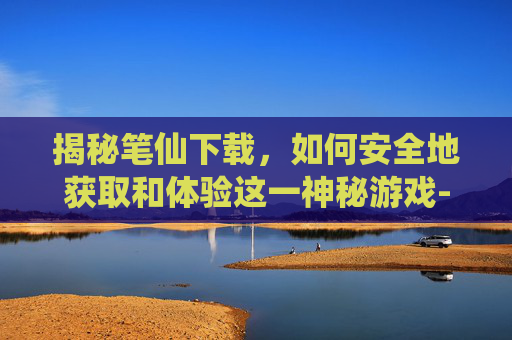 揭秘笔仙下载，如何安全地获取和体验这一神秘游戏-笔仙免费下载