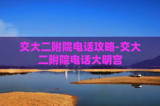 交大二附院电话攻略-交大二附院电话大明宫 交大二附院电话攻略-交大二附院电话大明宫