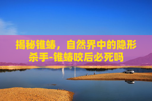 揭秘锥蝽,自然界中的隐形杀手-锥蝽咬后必死吗 揭秘锥蝽,自然界中的隐形杀手-锥蝽咬后必死吗
