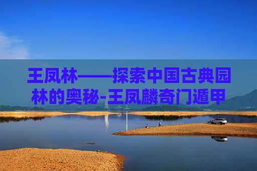 王凤林——探索中国古典园林的奥秘-王凤麟奇门遁甲终身局 王凤林——探索中国古典园林的奥秘-王凤麟奇门遁甲终身局