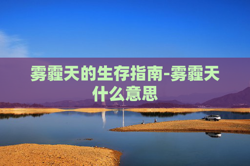 雾霾天的生存指南-雾霾天什么意思 雾霾天的生存指南-雾霾天什么意思