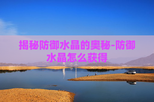 揭秘防御水晶的奥秘-防御水晶怎么获得
