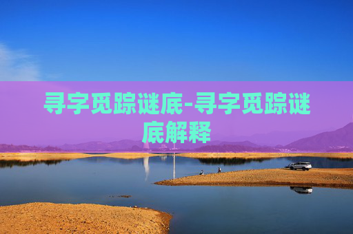 寻字觅踪谜底-寻字觅踪谜底解释 寻字觅踪谜底-寻字觅踪谜底解释