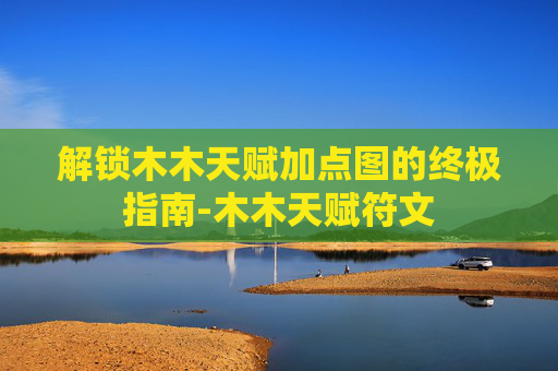 解锁木木天赋加点图的终极指南-木木天赋符文