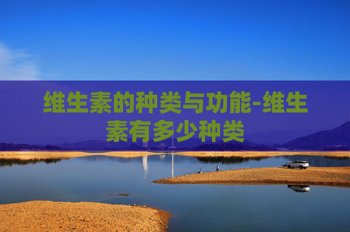 维生素的种类与功能-维生素有多少种类 维生素的种类与功能-维生素有多少种类