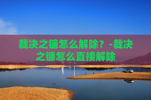 裁决之镰怎么解除？-裁决之镰怎么直接解除
