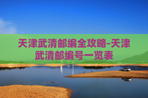 天津武清邮编全攻略-天津武清邮编号一览表 天津武清邮编全攻略-天津武清邮编号一览表