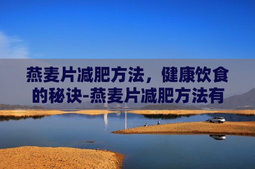 燕麦片减肥方法,健康饮食的秘诀-燕麦片减肥方法有哪些 燕麦片减肥方法,健康饮食的秘诀-燕麦片减肥方法有哪些