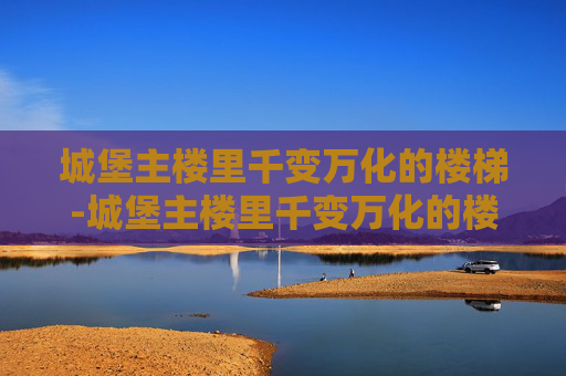 城堡主楼里千变万化的楼梯-城堡主楼里千变万化的楼梯图片