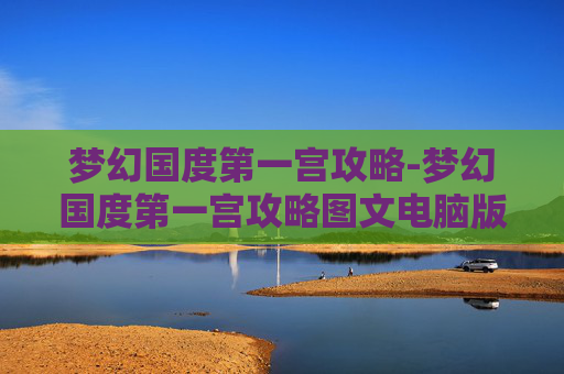 梦幻国度第一宫攻略-梦幻国度第一宫攻略图文电脑版