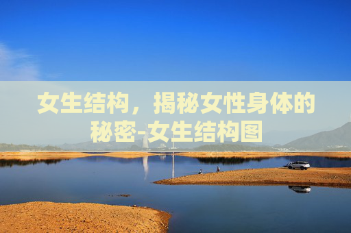女生结构,揭秘女性身体的秘密-女生结构图 女生结构,揭秘女性身体的秘密-女生结构图