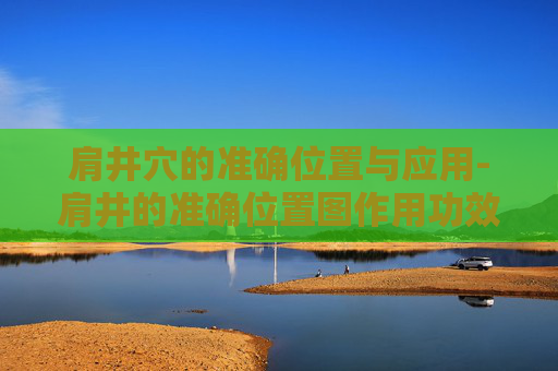 肩井穴的准确位置与应用-肩井的准确位置图作用功效 肩井穴的准确位置与应用-肩井的准确位置图作用功效