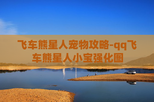 飞车熊星人宠物攻略-qq飞车熊星人小宝强化图